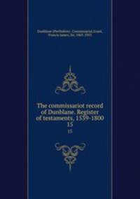 The commissariot record of Dunblane. Register of testaments, 1539-1800. 15