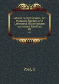Johann Georg Hamann, der Magus im Norden, sein Leben und Mittheilungen aus seinen Schriften. 02