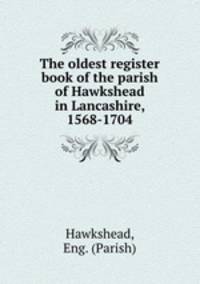 The oldest register book of the parish of Hawkshead in Lancashire, 1568-1704