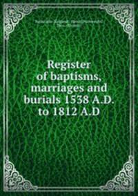Register of baptisms, marriages and burials 1538 A.D. to 1812 A.D.