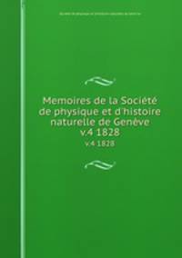 Memoires de la Socit de physique et d`histoire naturelle de Genve. v.4 1828