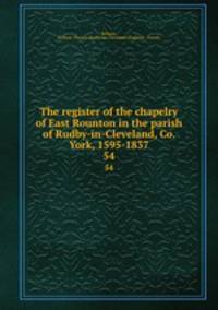 The register of the chapelry of East Rounton in the parish of Rudby-in-Cleveland, Co. York, 1595-1837. 54