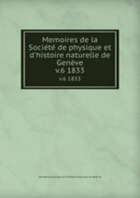 Memoires de la Socit de physique et d`histoire naturelle de Genve. v.6 1833