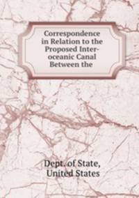 Correspondence in Relation to the Proposed Inter-oceanic Canal Between the .