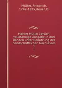 Mahler Mller Idyllen, vollstndige Ausgabe in drei Bnden unter Benutzung des handschriftlichen Nachlasses. 1