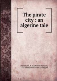 The pirate city : an algerine tale