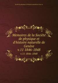 Memoires de la Socit de physique et d`histoire naturelle de Genve. v.11 1846-1848