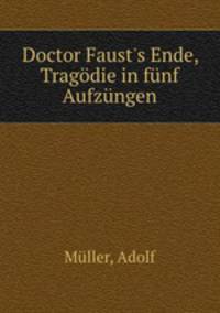 Doctor Faust`s Ende, Tragdie in fnf Aufzngen