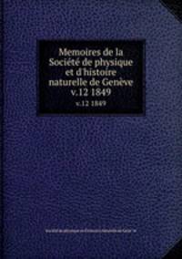 Memoires de la Socit de physique et d`histoire naturelle de Genve. v.12 1849