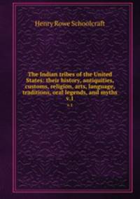 The Indian tribes of the United States: their history, antiquities, customs, religion, arts, language, traditions, oral legends, and myths.. v.1