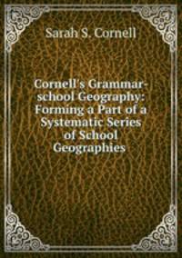 Cornell`s Grammar-school Geography: Forming a Part of a Systematic Series of School Geographies .