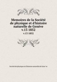 Memoires de la Socit de physique et d`histoire naturelle de Genve. v.13 1852