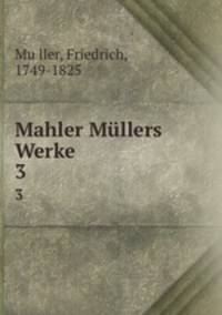 Mahler Mllers Werke. 3