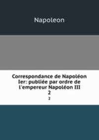 Correspondance de Napolon Ier: publie par ordre de l`empereur Napolon III.. 2