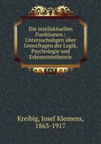 Die intellektuellen Funktionen : Untersuchuhgen ber Grenzfragen der Logik, Psychologie und Erkenntnistheorie