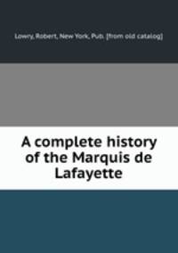 A complete history of the Marquis de Lafayette