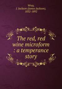 The red, red wine microform : a temperance story
