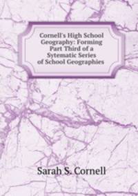 Cornell`s High School Geography: Forming Part Third of a Sytematic Series of School Geographies .