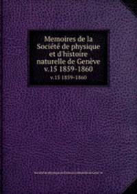 Memoires de la Socit de physique et d`histoire naturelle de Genve. v.15 1859-1860