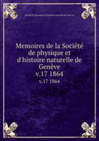 Memoires de la Socit de physique et d`histoire naturelle de Genve. v.17 1864