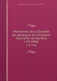 Memoires de la Socit de physique et d`histoire naturelle de Genve. v.18 1866