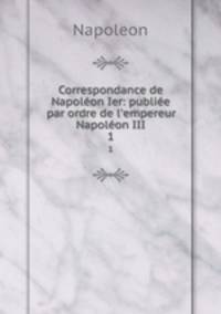 Correspondance de Napolon Ier: publie par ordre de l`empereur Napolon III.. 1