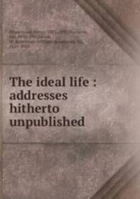 The ideal life : addresses hitherto unpublished