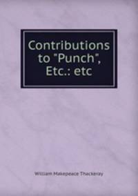 Contributions to "Punch", Etc.: etc.