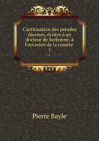 Continuation des penses diverses, crites un docteur de Sorbonne, l`occasion de la comete .. 1