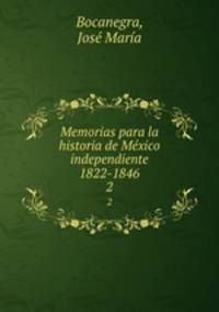 Memorias para la historia de Mxico independiente 1822-1846. 2