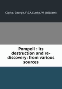 Pompeii : its destruction and re-discovery: from various sources