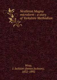 Nestleton Magna microform : a story of Yorkshire Methodism