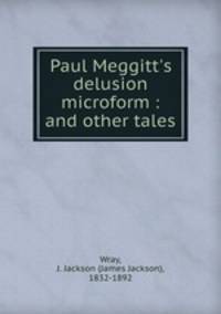 Paul Meggitt`s delusion microform : and other tales
