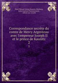 Correspondance secrte du comte de Mercy Argenteau avec l`empereur Joseph II et le prince de Kaunitz. 2