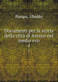 Documenti per la storia della citt di Arezzo nel medio evo. 2