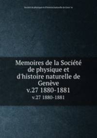 Memoires de la Socit de physique et d`histoire naturelle de Genve. v.27 1880-1881