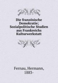 Die franzsische Demokratie; Sozialpolitische Studien aus Frankreichs Kulturwerkstatt