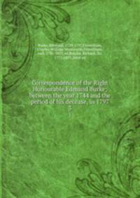 Correspondence of the Right Honourable Edmund Burke; between the year 1744 and the period of his decease, in 1797. 3