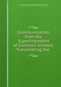 Communication from the Superintendent of Common Schools, Transmitting the .