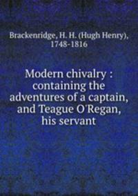 Modern chivalry : containing the adventures of a captain, and Teague O`Regan, his servant