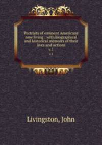 Portraits of eminent Americans now living : with biographical and historical memoirs of their lives and actions. v.1