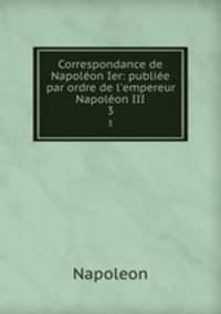 Correspondance de Napolon Ier: publie par ordre de l`empereur Napolon III.. 3