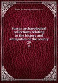 Sussex archaeological collections relating to the history and antiquities of the county. 29