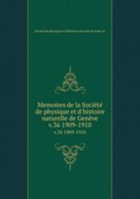 Memoires de la Socit de physique et d`histoire naturelle de Genve. v.36 1909-1910