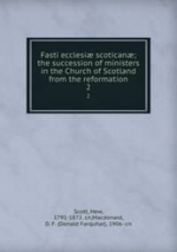 Fasti ecclesi scotican; the succession of ministers in the Church of Scotland from the reformation. 2