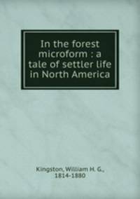 In the forest microform : a tale of settler life in North America