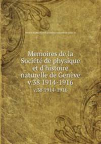 Memoires de la Socit de physique et d`histoire naturelle de Genve. v.38 1914-1916