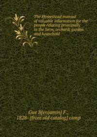 The Homestead manual of valuable information for the people relating principally to the farm, orchard, garden and household