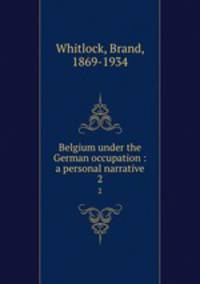 Belgium under the German occupation : a personal narrative. 2