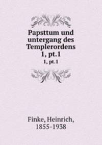 Papsttum und untergang des Templerordens. 1, pt.1